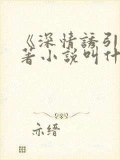 《深情诱引》原著小说叫什么名字