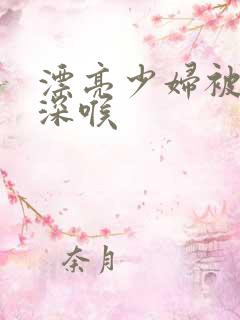 漂亮少妇被黑人深喉