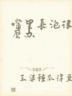 嘴里长泡很痛怎么办