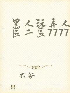 黑人玩弄人妻一区二区7777777