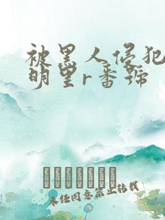 被黑人侵犯人妻明里r番号