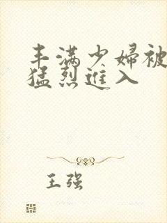 丰满少妇被黑人猛烈进入