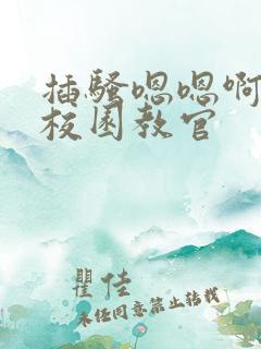 插骚嗯嗯啊啊强校园教官