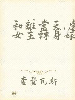 和离当天,虐文女主转身嫁暴君