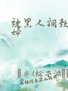 被黑人调教的少妇