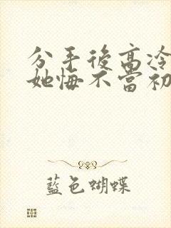 分手后高冷校花她悔不当初短剧全集