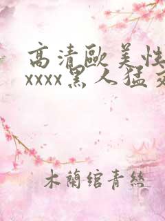 高清欧美性猛交xxxx黑人猛交亚洲欧