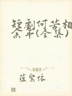 短剧何苦相思煮余年(全集)