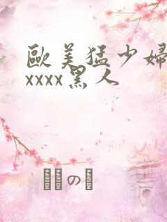 欧美猛少妇色xxxxx黑人