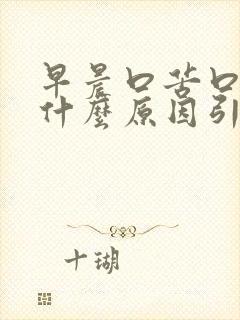 早晨口苦口干是什么原因引起的