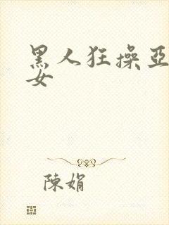 黑人狂操亚洲美女