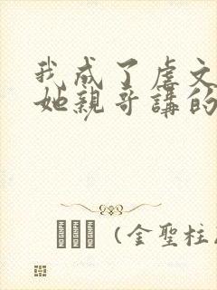 我成了虐文女主她亲哥讲的是什么