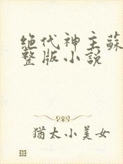 绝代神主苏莫完整版小说
