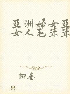 亚洲妇女亚洲熟女人毛茸茸