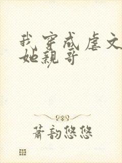 我穿成虐文女主她亲哥