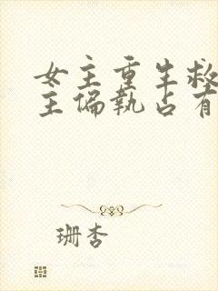 女主重生救赎男主偏执占有欲强的小说