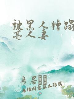 被黑人糟蹋的漂亮人妻