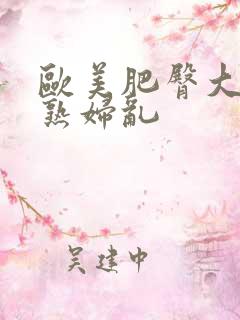 欧美肥臀大屁股熟妇乱