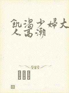 饥渴少妇大战黑人高潮