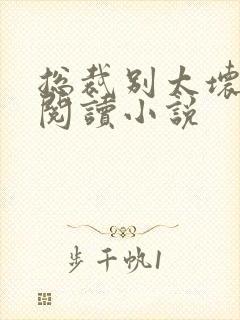 总裁别太坏免费阅读小说