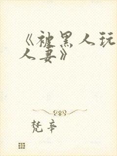 《被黑人玩弄的人妻》