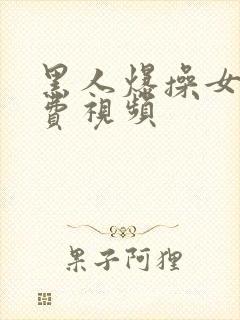 黑人爆操女人免费视频