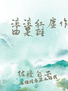 滚滚红尘作词作曲是谁