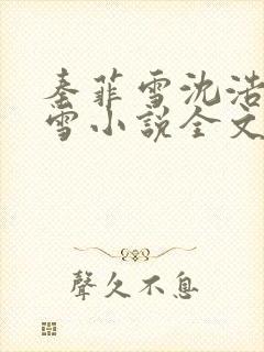 秦菲雪沈浩秦菲雪小说全文免费阅读求书帮