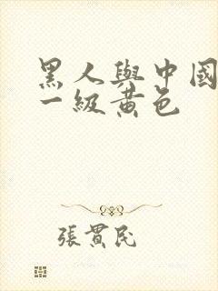 黑人与中国女人一级黄色