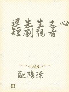 迟先生又心动了短剧观看