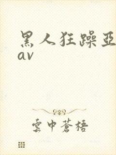 黑人狂躁亚洲女av