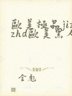 欧美极品jizzhd欧美黑人