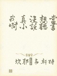 我真没想当皇帝啊小说听书