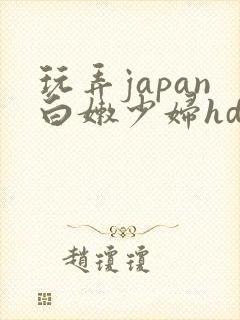 玩弄japan白嫩少妇hd视频