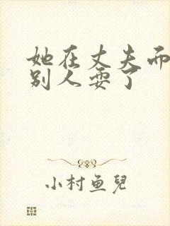 她在丈夫面前被别人耍了