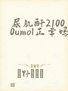 尿肌酐21000umol正常吗