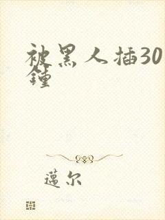 被黑人插30分钟