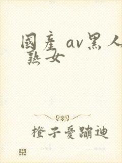 国产 av黑人 熟女