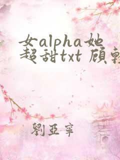女alpha她超甜txt 顾轻