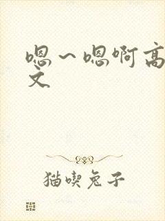 嗯～嗯啊高h辣文