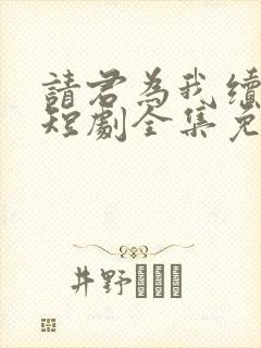 请君为我续长生短剧全集免费