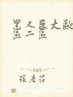 黑人巨大欧美一区二区