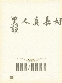 黑人真长好爽小说