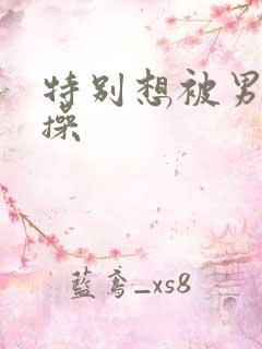 特别想被男朋友操