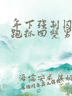 年下强制囚禁逃跑抓回双男主小说