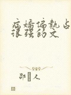 病娇偏执占有欲很强的文