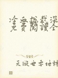 冷血总裁深深爱免费阅读全文最新