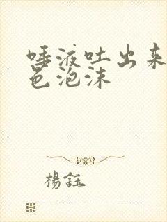 唾液吐出来是白色泡沫