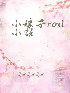 小娘子roxi小说