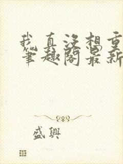 我真没想重生啊笔趣阁最新